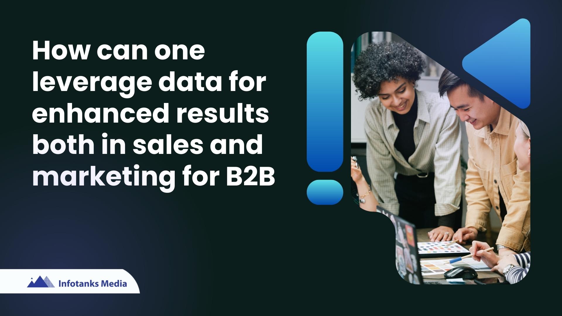 So how can one leverage data for enhanced results both in sales and marketing for B2B?